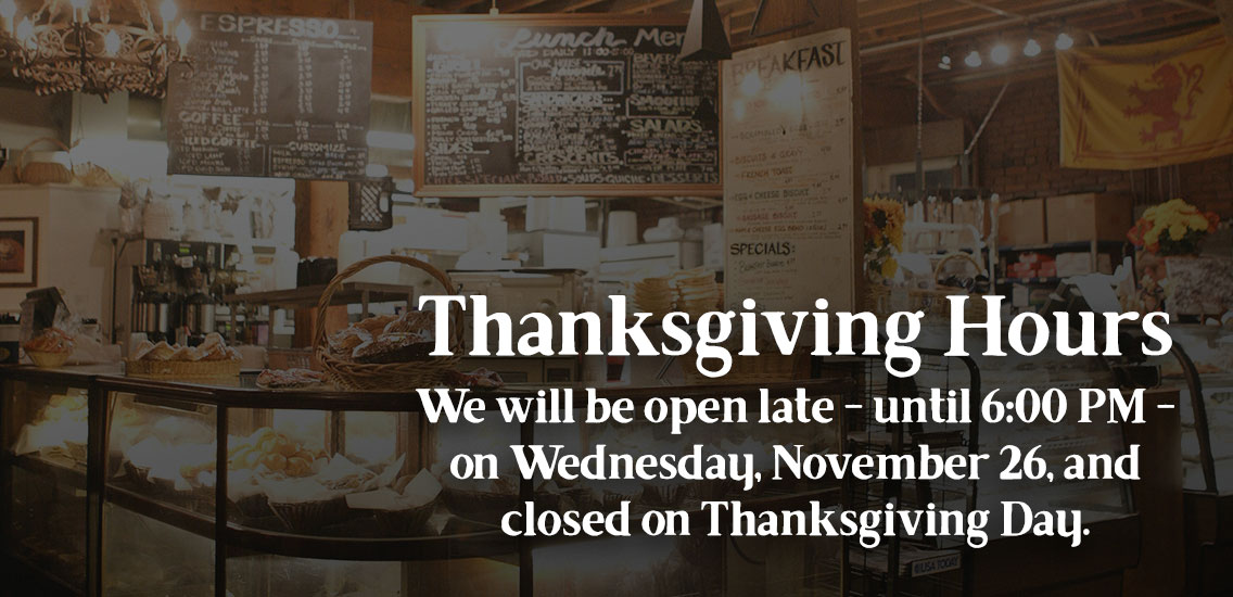 We will be open late - until 6:00 PM - on Wednesday, November 26, and closed on Thanksgiving Day.