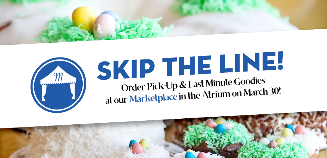 Order pick-up & last minute goodies at our Marketplace in the Atrium on March 30